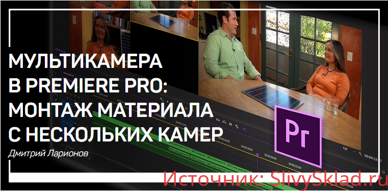 Картинка [Дмитрий Ларионов] Мультикамера в Premiere Pro. Монтаж материала с нескольких камер (2019)