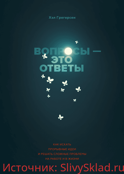 Картинка [Хэл Грегерсен] Вопросы - это ответы. Как искать прорывные идеи и решать сложные проблемы на работе и в жизни