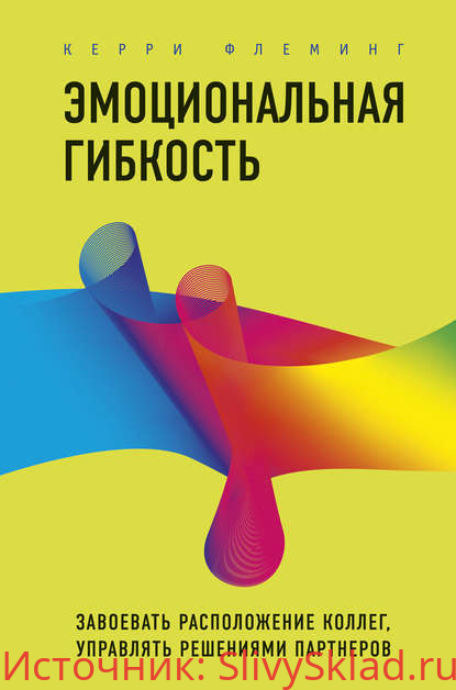 Картинка [ Керри Флеминг] Эмоциональная гибкость. Завоевать расположение коллег, управлять решениями партнеров