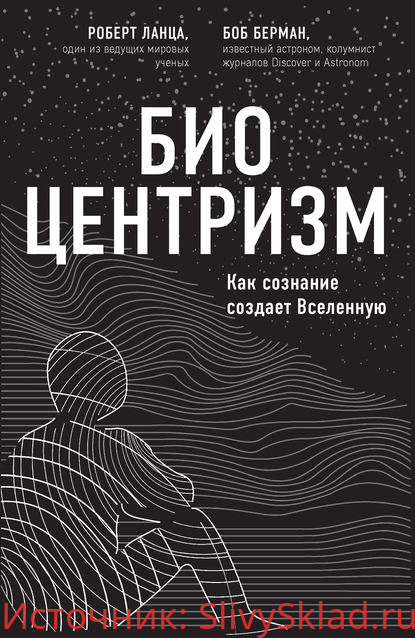 Картинка [Роберт Ланца, Боб Берман] Биоцентризм. Как сознание создает Вселенную