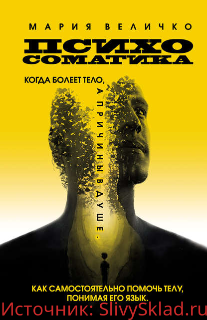 Картинка [Мария Величко] Психосоматика. Когда болеет тело, а причины в душе. Как самостоятельно помочь телу (2020)