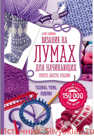 Картинка [Анна Зайцева] Вязание на лумах для начинающих. Просто, быстро, красиво. Техника, узоры, изделия (2018)