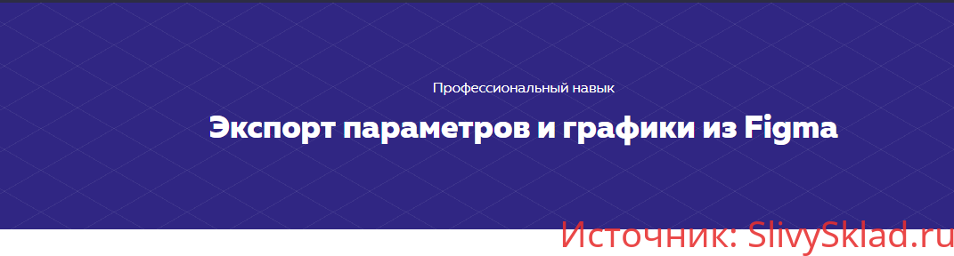 Картинка [HTML ACADEMY] Навык «Экспорт параметров и графики из Figma». Тариф «Полный комплект» (2020)