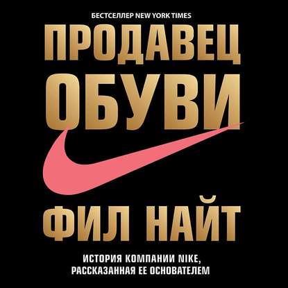 Картинка [Фил Найт] Продавец обуви. История компании Nike, рассказанная ее основателем (2016) Аудиокнига