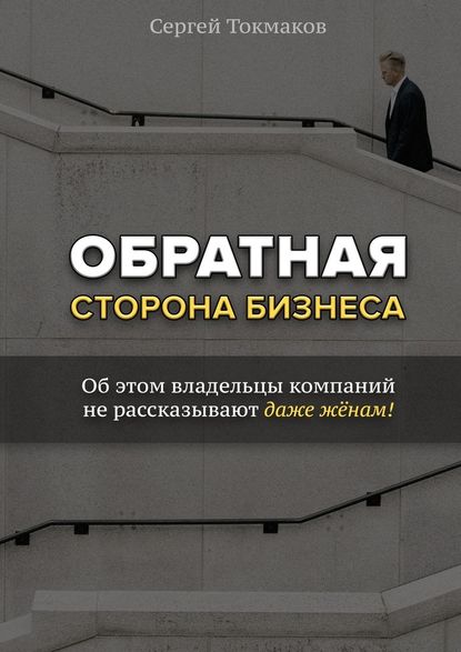 Картинка [Сергей Токмаков] Обратная сторона бизнеса. Об этом владельцы компаний не рассказывают даже жёнам!
