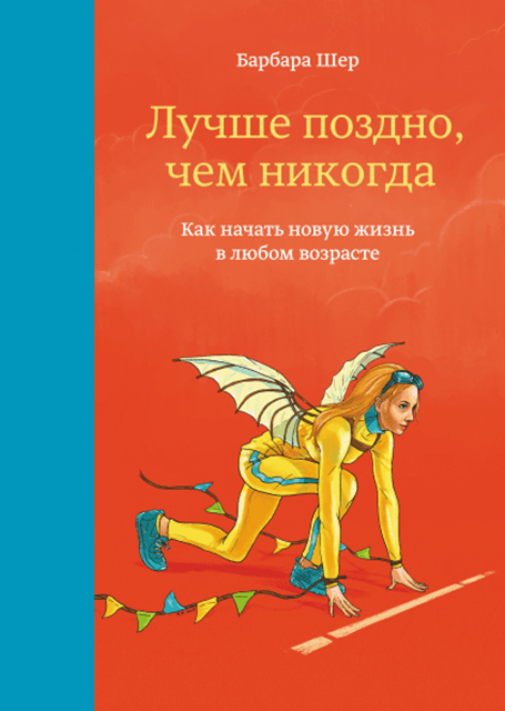 Картинка [Барбара Шер] Лучше поздно, чем никогда. Как начать новую жизнь в любом возрасте (2017) [PDF]